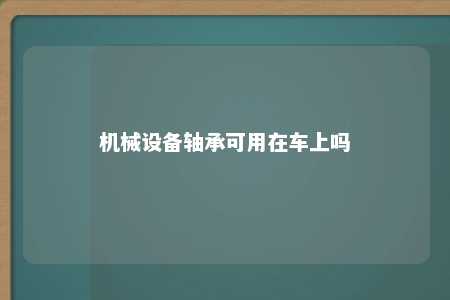 机械设备轴承可用在车上吗 